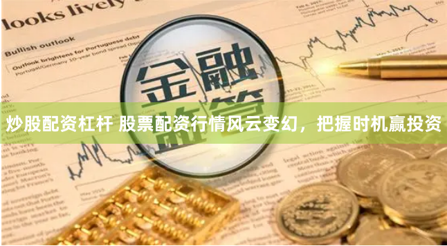 炒股配资杠杆 股票配资行情风云变幻，把握时机赢投资