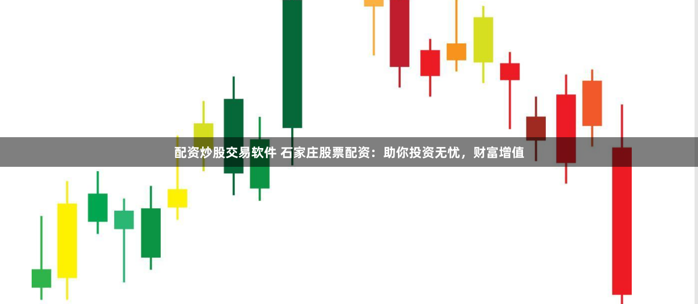 配资炒股交易软件 石家庄股票配资：助你投资无忧，财富增值