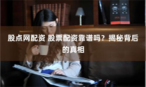 股点网配资 股票配资靠谱吗？揭秘背后的真相